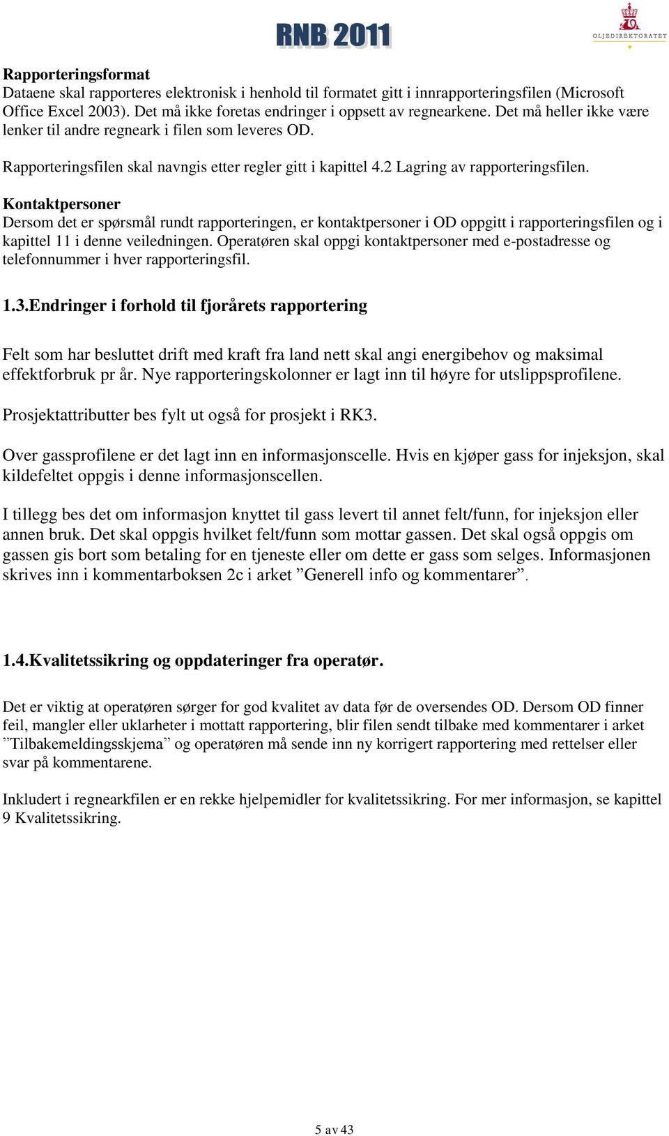 Kontaktpersoner Dersom det er spørsmål rundt rapporteringen, er kontaktpersoner i OD oppgitt i rapporteringsfilen og i kapittel 11 i denne veiledningen.