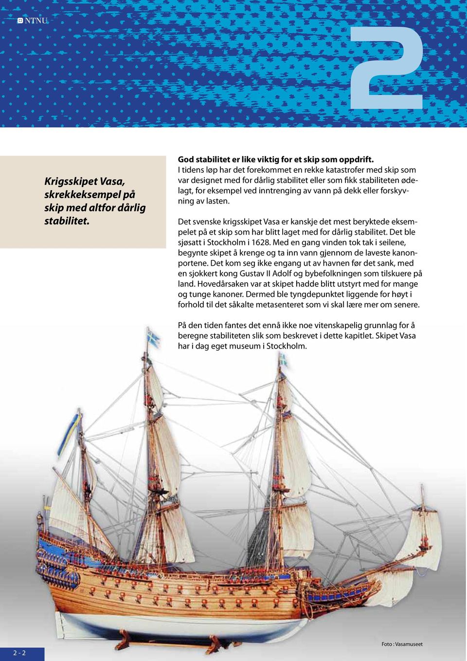 forskyvning av lasten. Det svenske krigsskipet Vasa er kanskje det mest beryktede eksempelet på et skip som har blitt laget med for dårlig stabilitet. Det ble sjøsatt i Stockholm i 1628.