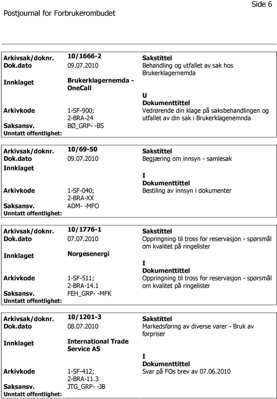 BØ_GRP- -BS Arkivsak/doknr. 10/69-50 Sakstittel Dok.dato 09.07.2010 Begjæring om innsyn - samlesak nnklaget 1-SF-040; 2-BRA-XX ADM- -MFO Bestiling av innsyn i dokumenter Arkivsak/doknr.