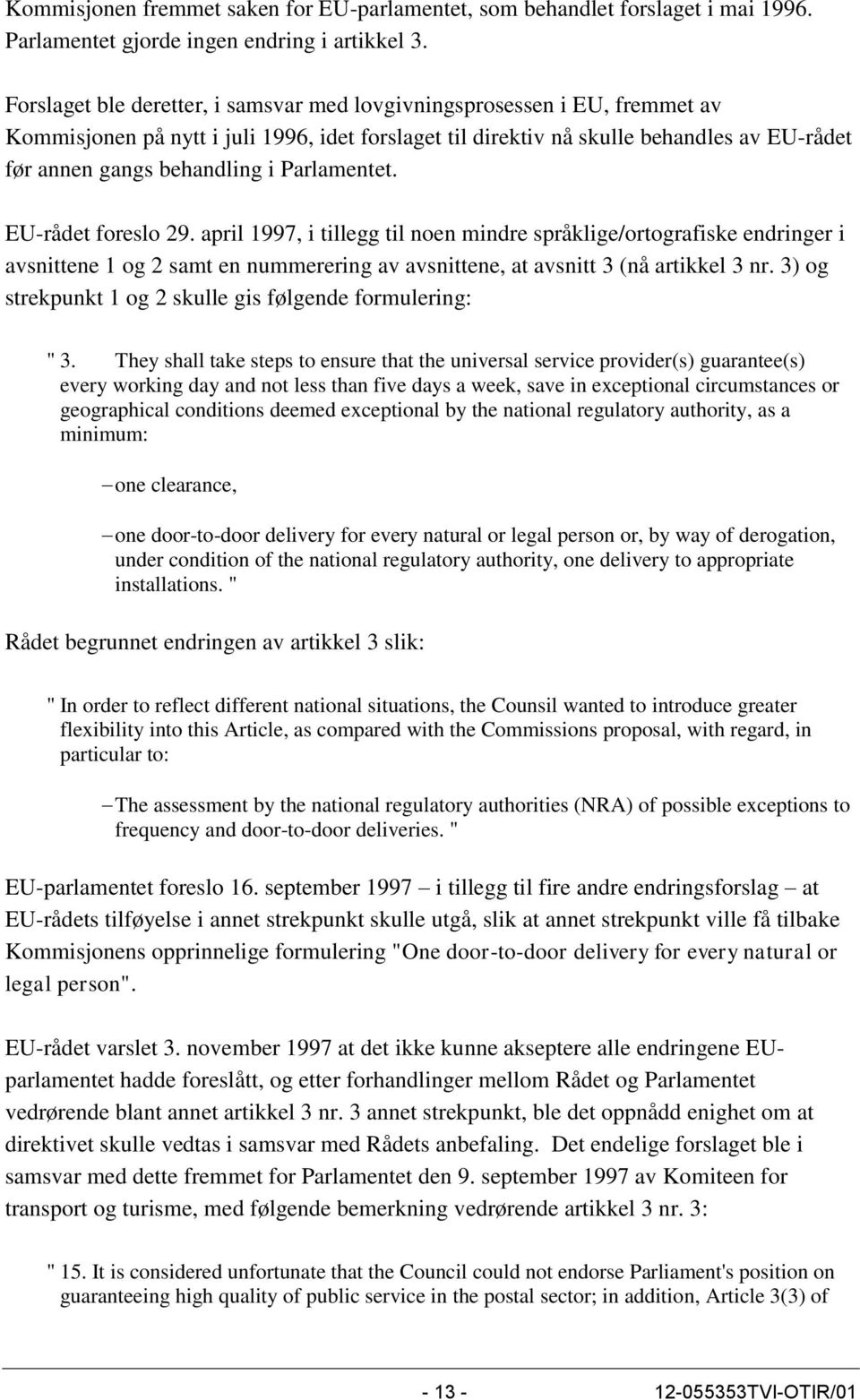 Parlamentet. EU-rådet foreslo 29. april 1997, i tillegg til noen mindre språklige/ortografiske endringer i avsnittene 1 og 2 samt en nummerering av avsnittene, at avsnitt 3 (nå artikkel 3 nr.