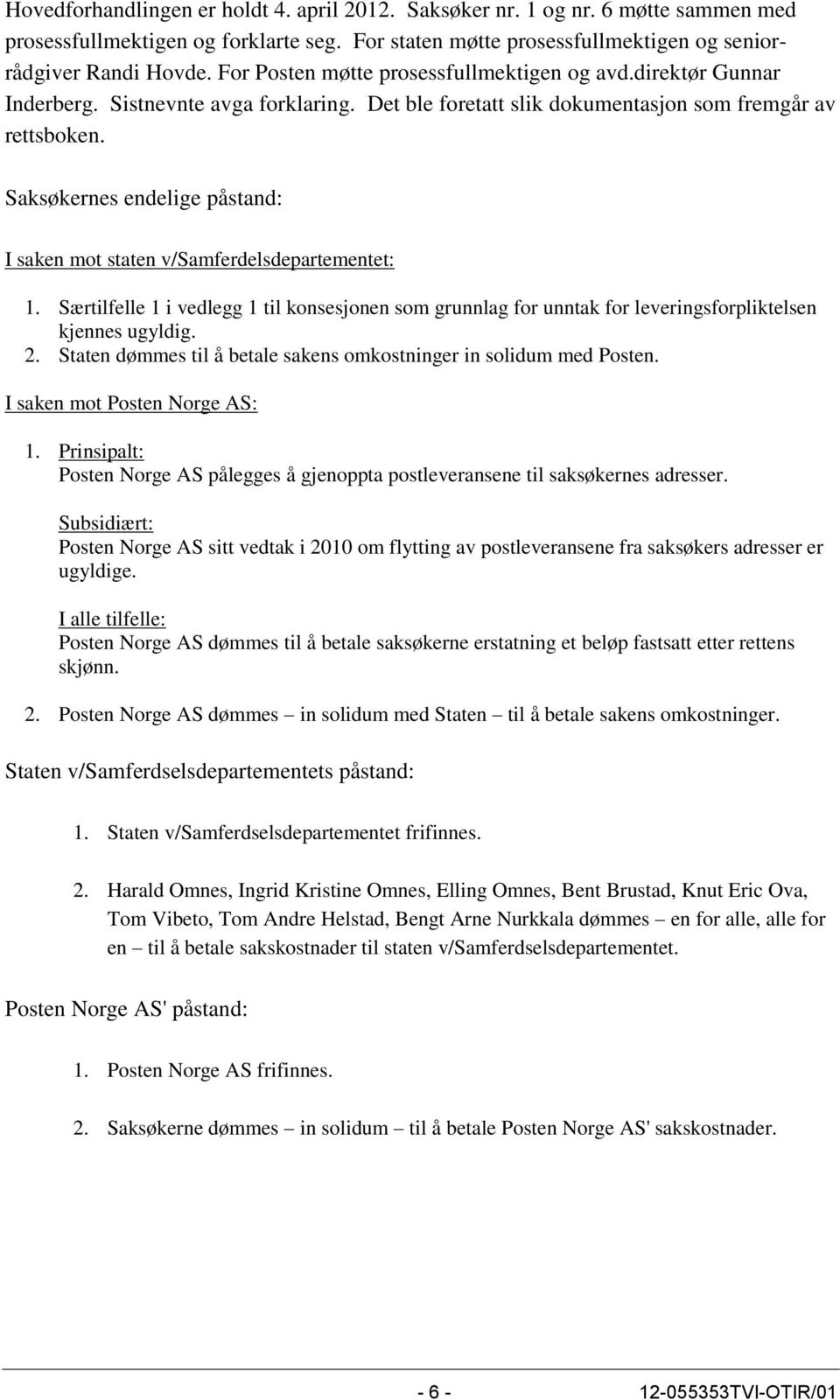 Saksøkernes endelige påstand: I saken mot staten v/samferdelsdepartementet: 1. Særtilfelle 1 i vedlegg 1 til konsesjonen som grunnlag for unntak for leveringsforpliktelsen kjennes ugyldig. 2.