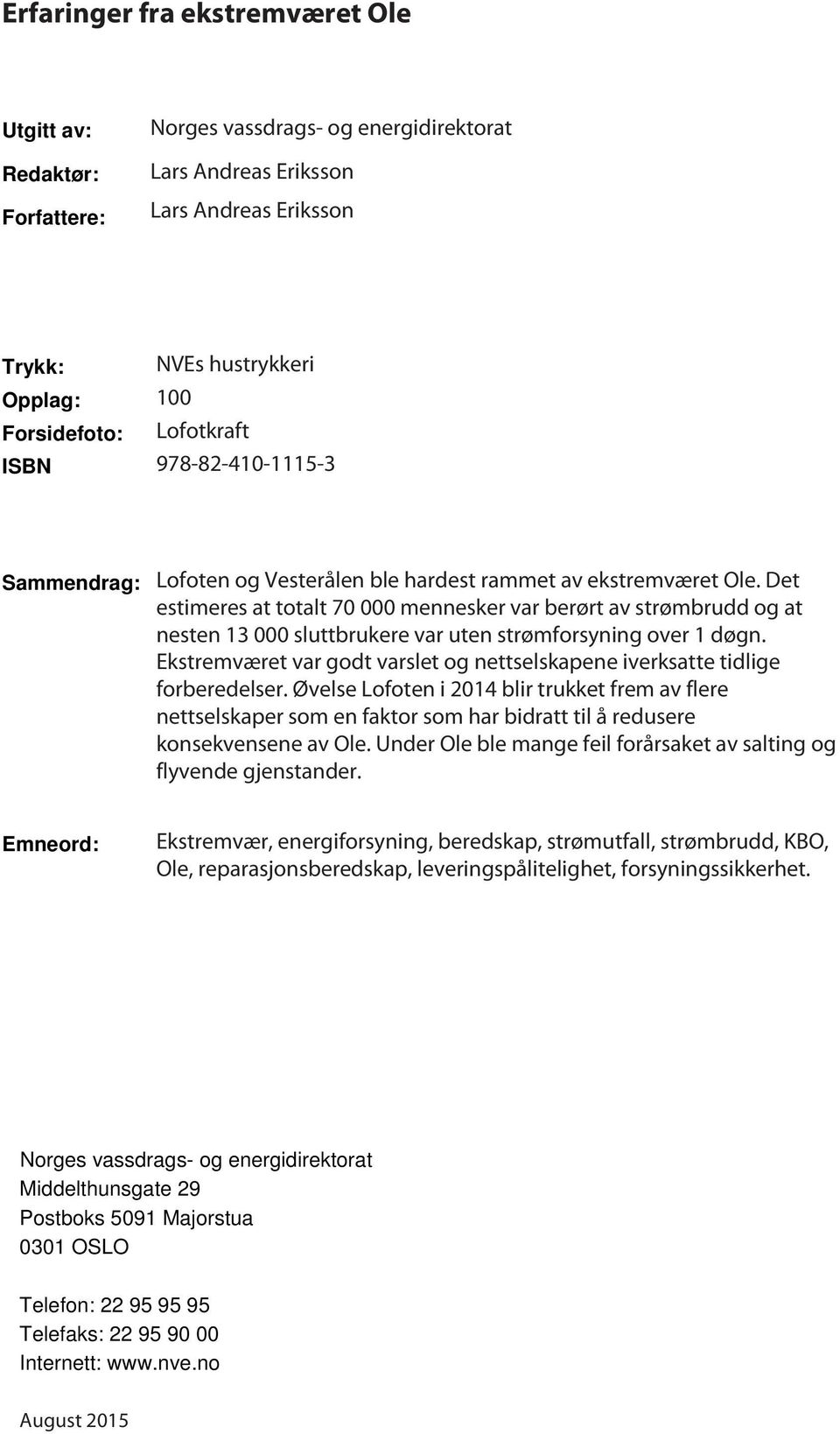 Det estimeres at totalt 70 000 mennesker var berørt av strømbrudd og at nesten 13 000 sluttbrukere var uten strømforsyning over 1 døgn.