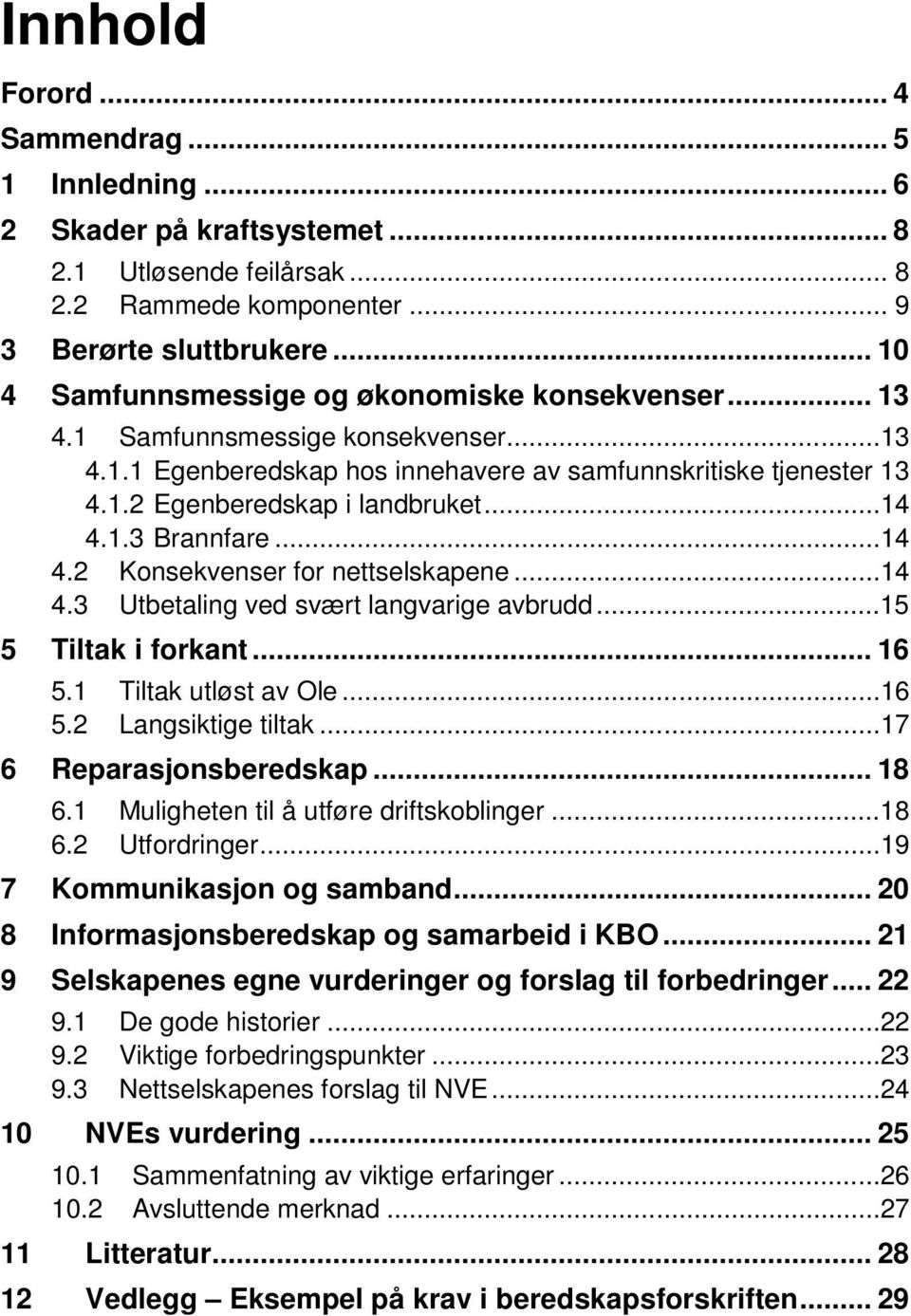 ..14 4.1.3 Brannfare...14 4.2 Konsekvenser for nettselskapene...14 4.3 Utbetaling ved svært langvarige avbrudd...15 5 Tiltak i forkant... 16 5.1 Tiltak utløst av Ole...16 5.2 Langsiktige tiltak.