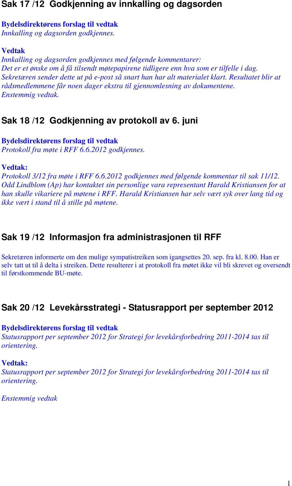 Sekretæren sender dette ut på e-post så snart han har alt materialet klart. Resultatet blir at rådsmedlemmene får noen dager ekstra til gjennomlesning av dokumentene. Enstemmig vedtak.