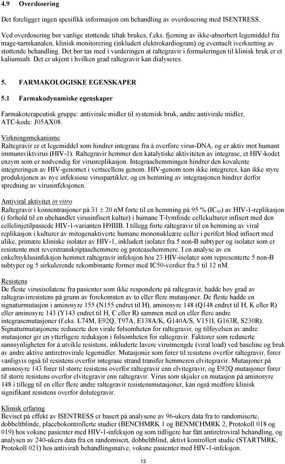 Det bør tas med i vurderingen at raltegravir i formuleringen til klinisk bruk er et kaliumsalt. Det er ukjent i hvilken grad raltegravir kan dialyseres. 5. FARMAKOLOGISKE EGENSKAPER 5.