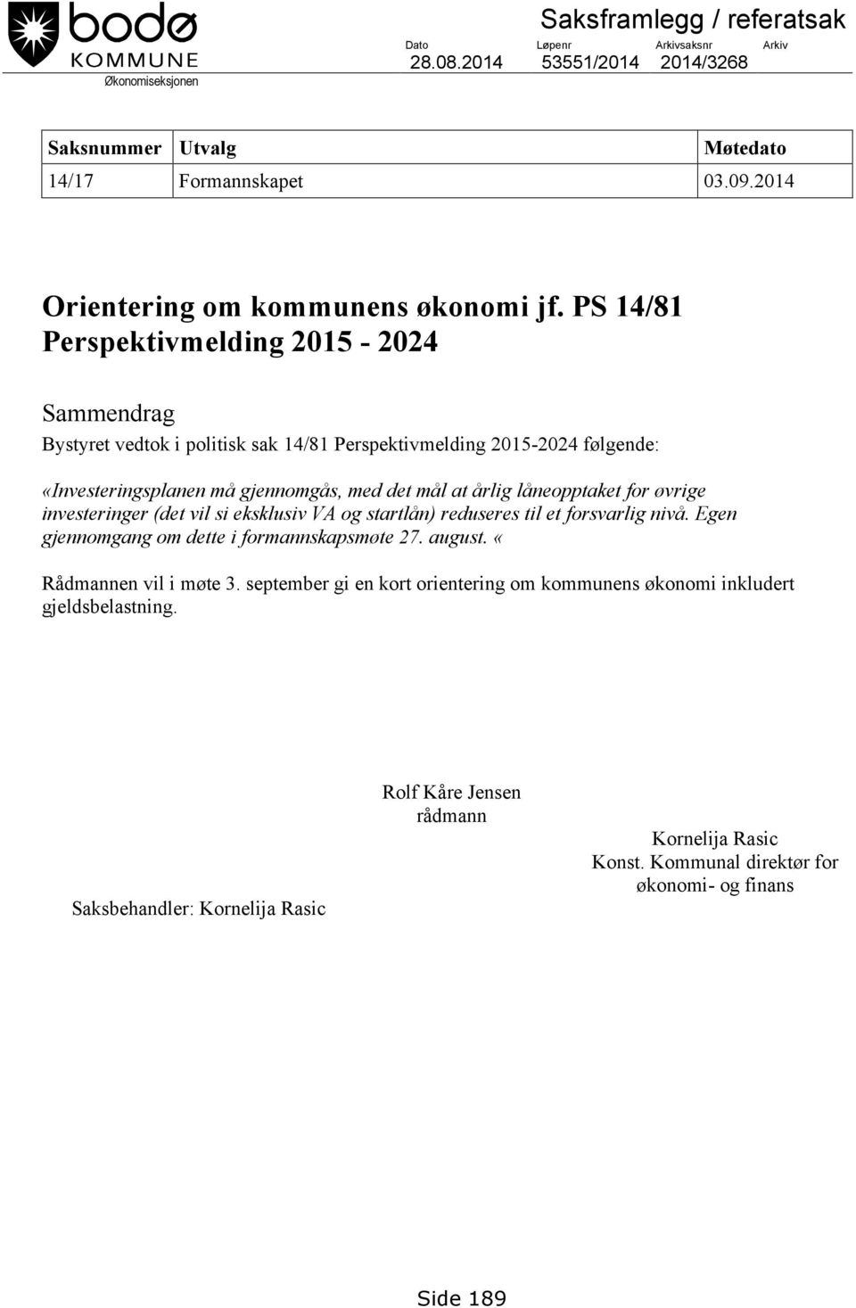 PS 14/81 Perspektivmelding 2015-2024 Sammendrag Bystyret vedtok i politisk sak 14/81 Perspektivmelding 2015-2024 følgende: «Investeringsplanen må gjennomgås, med det mål at årlig låneopptaket