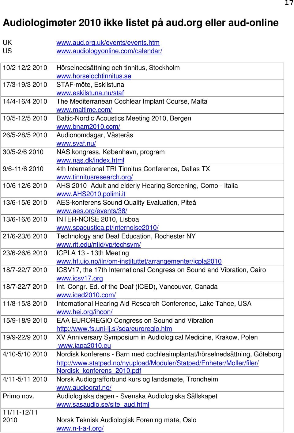 com/ 10/5-12/5 2010 Baltic-Nordic Acoustics Meeting 2010, Bergen www.bnam2010.com/ 26/5-28/5 2010 Audionomdagar, Västerås www.svaf.nu/ 30/5-2/6 2010 NAS kongress, København, program www.nas.dk/index.