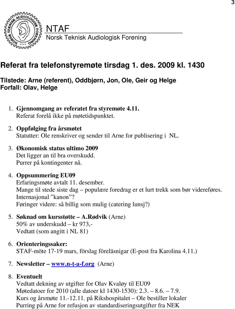 Økonomisk status ultimo 2009 Det ligger an til bra overskudd. Purrer på kontingenter nå. 4. Oppsummering EU09 Erfaringsmøte avtalt 11. desember.