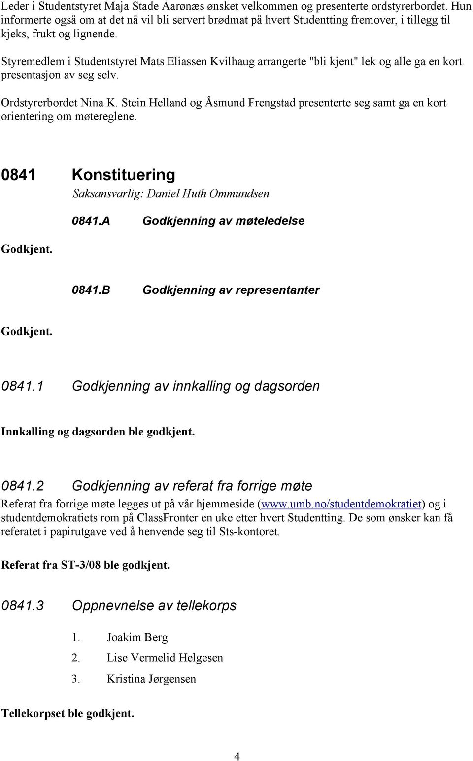 Styremedlem i Studentstyret Mats Eliassen Kvilhaug arrangerte "bli kjent" lek og alle ga en kort presentasjon av seg selv. Ordstyrerbordet Nina K.