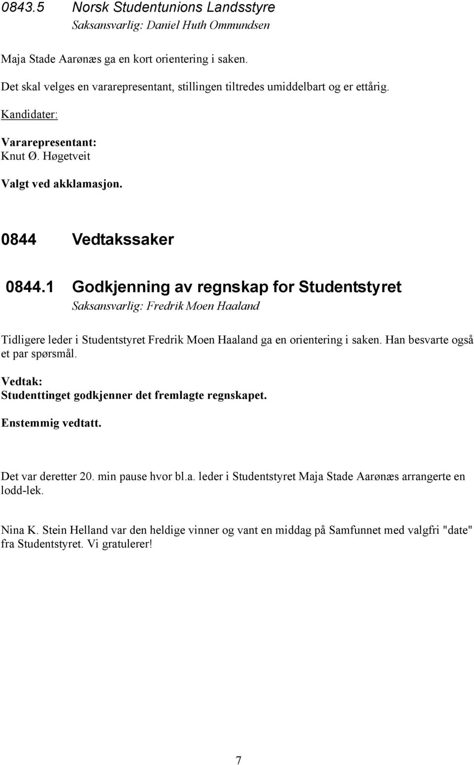 1 Godkjenning av regnskap for Studentstyret Saksansvarlig: Fredrik Moen Haaland Tidligere leder i Studentstyret Fredrik Moen Haaland ga en orientering i saken. Han besvarte også et par spørsmål.