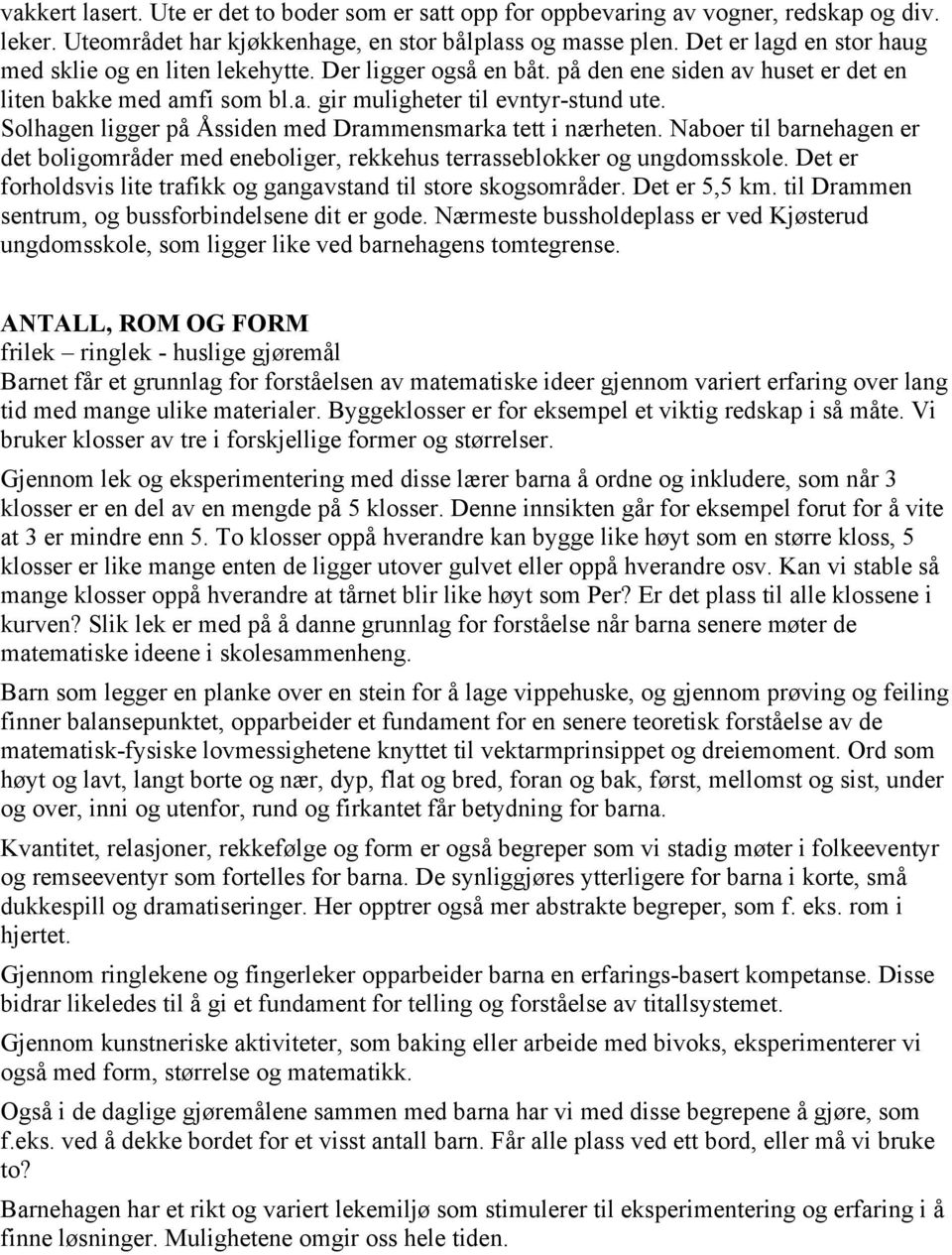 Solhagen ligger på Åssiden med Drammensmarka tett i nærheten. Naboer til barnehagen er det boligområder med eneboliger, rekkehus terrasseblokker og ungdomsskole.