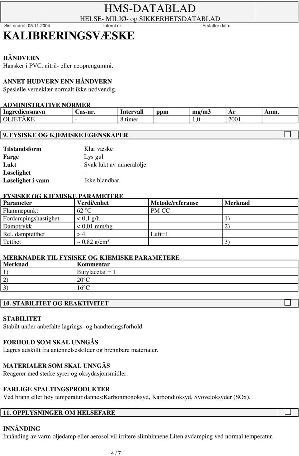 FYSISKE OG KJEMISKE PARAMETERE Parameter Verdi/enhet Metode/referanse Merknad Flammepunkt 62 C PM CC Fordampingshastighet < 0,1 g/h 1) Damptrykk < 0,01 mm/hg 2) Rel.