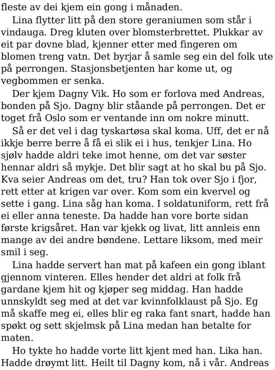 Der kjem Dagny Vik. Ho som er forlova med Andreas, bonden på Sjo. Dagny blir ståande på perrongen. Det er toget frå Oslo som er ventande inn om nokre minutt. Så er det vel i dag tyskartøsa skal koma.