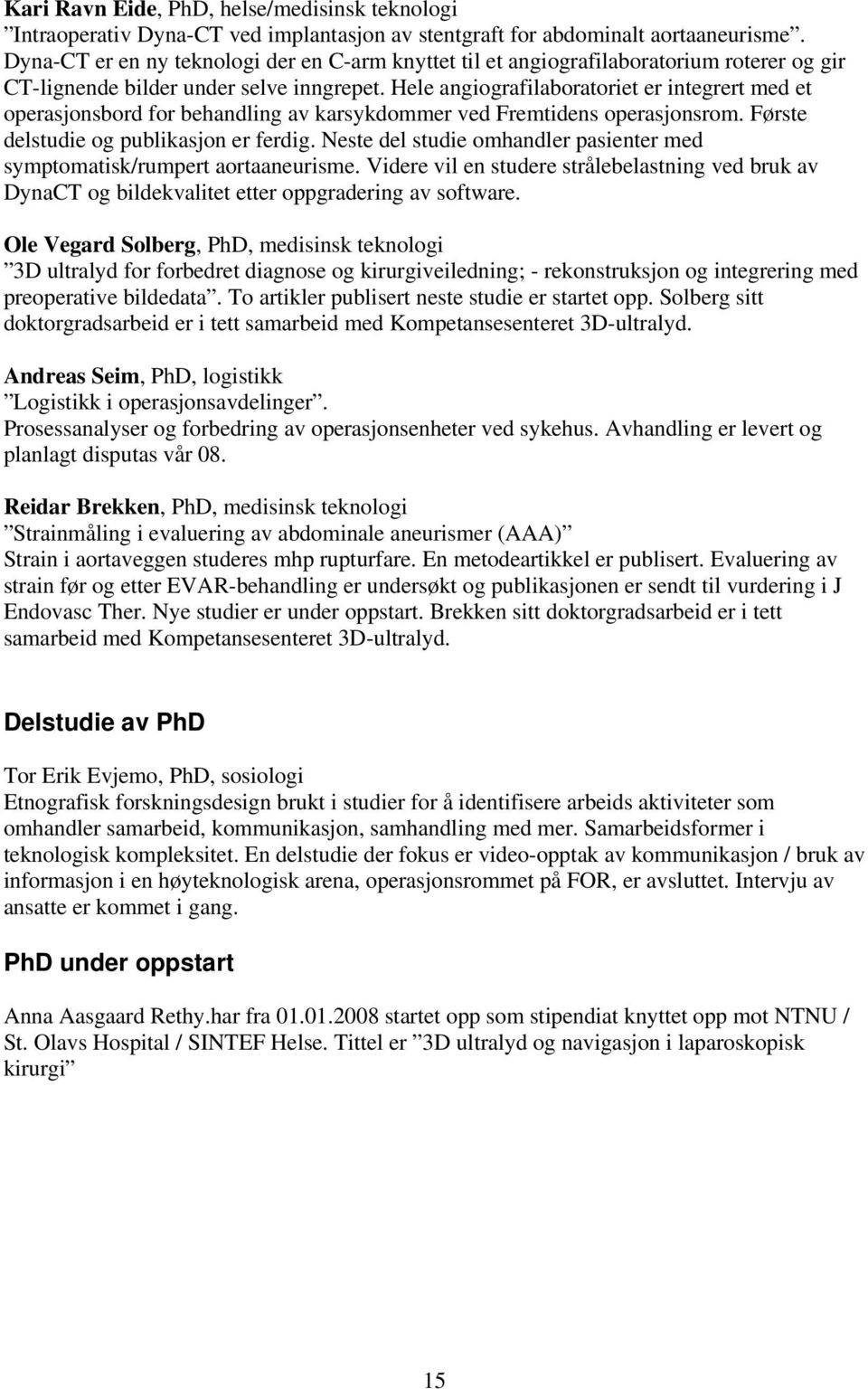 Hele angiografilaboratoriet er integrert med et operasjonsbord for behandling av karsykdommer ved Fremtidens operasjonsrom. Første delstudie og publikasjon er ferdig.