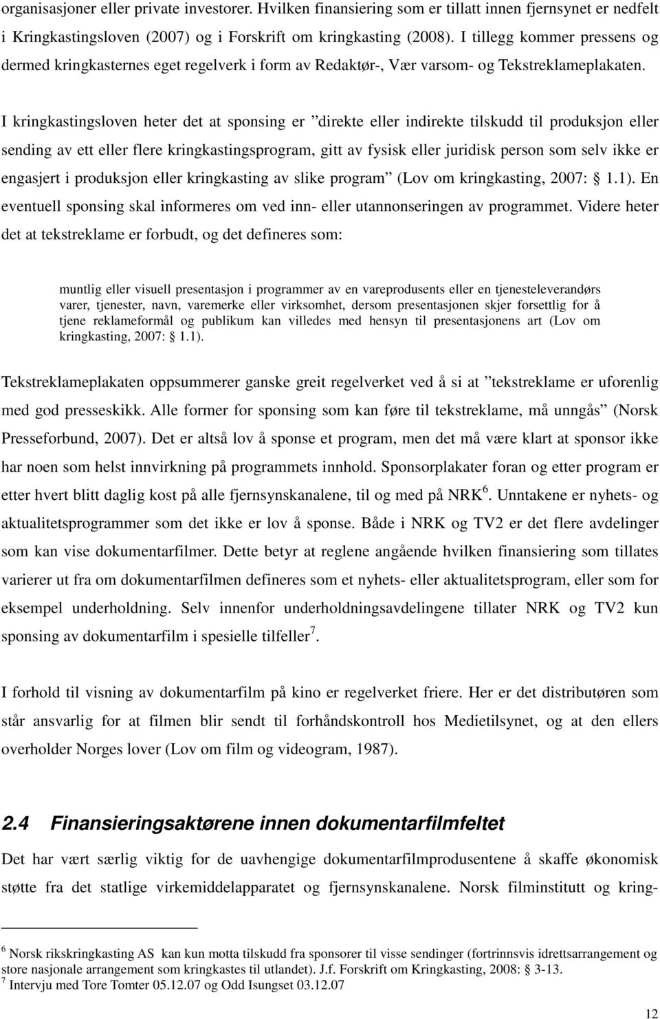 I kringkastingsloven heter det at sponsing er direkte eller indirekte tilskudd til produksjon eller sending av ett eller flere kringkastingsprogram, gitt av fysisk eller juridisk person som selv ikke