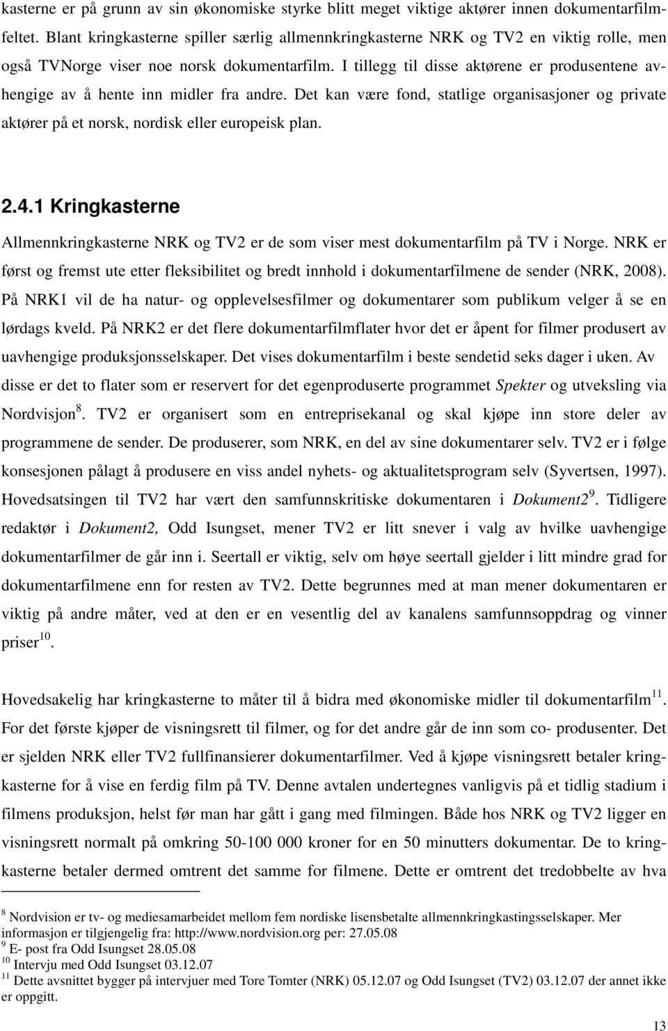 I tillegg til disse aktørene er produsentene avhengige av å hente inn midler fra andre. Det kan være fond, statlige organisasjoner og private aktører på et norsk, nordisk eller europeisk plan. 2.4.