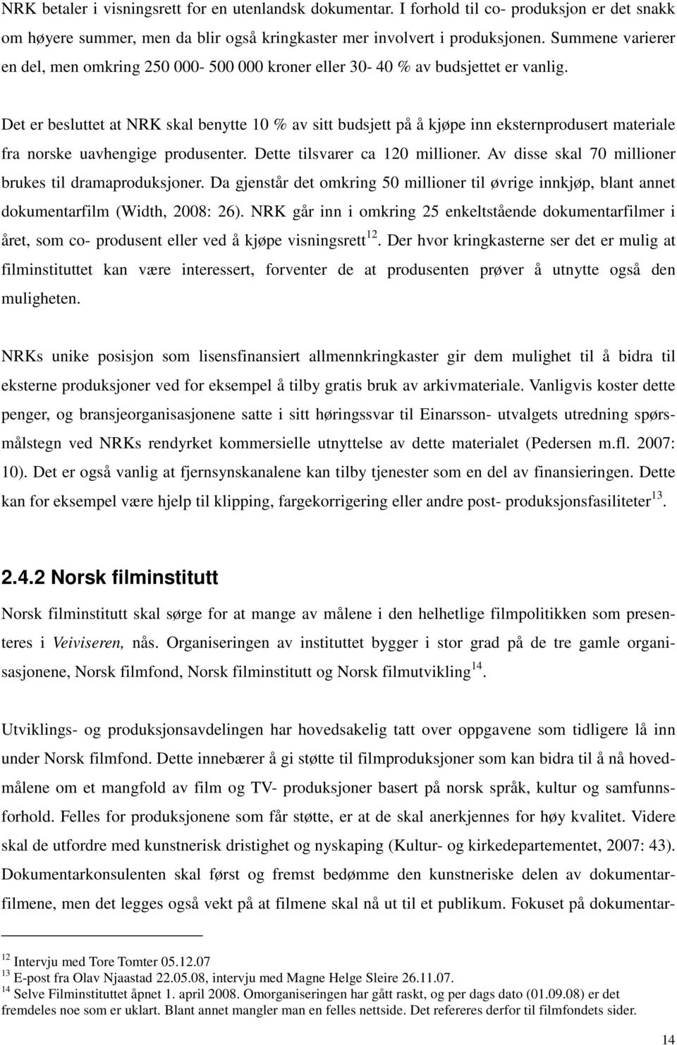 Det er besluttet at NRK skal benytte 10 % av sitt budsjett på å kjøpe inn eksternprodusert materiale fra norske uavhengige produsenter. Dette tilsvarer ca 120 millioner.