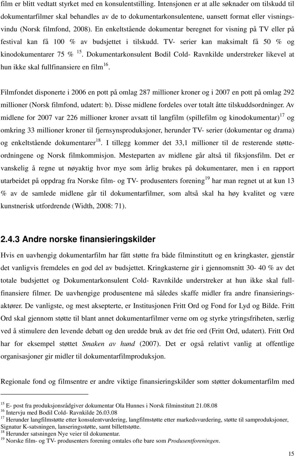 En enkeltstående dokumentar beregnet for visning på TV eller på festival kan få 100 % av budsjettet i tilskudd. TV- serier kan maksimalt få 50 % og kinodokumentarer 75 % 15.