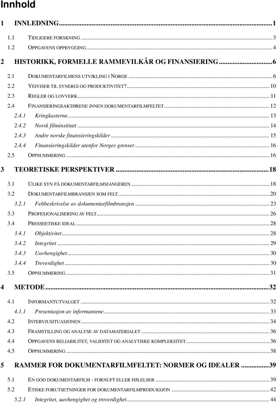 ..16 2.5 OPPSUMMERING...16 3 TEORETISKE PERSPEKTIVER...18 3.1 ULIKE SYN PÅ DOKUMENTARFILMSJANGEREN...18 3.2 DOKUMENTARFILMBRANSJEN SOM FELT...20 3.2.1 Feltbeskrivelse av dokumentarfilmbransjen...23 3.