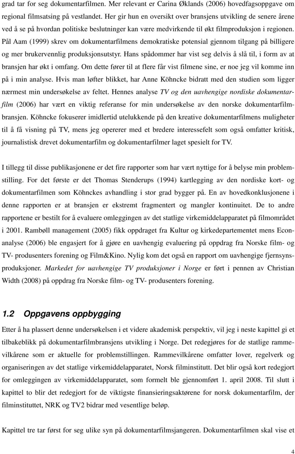 Pål Aam (1999) skrev om dokumentarfilmens demokratiske potensial gjennom tilgang på billigere og mer brukervennlig produksjonsutstyr.