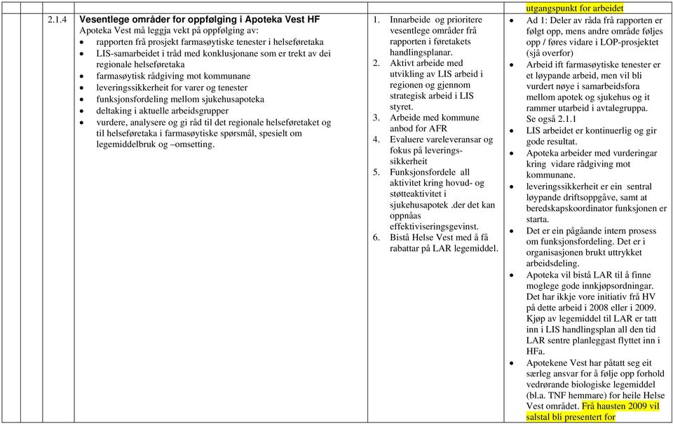 arbeidsgrupper vurdere, analysere og gi råd til det regionale helseføretaket og til helseføretaka i farmasøytiske spørsmål, spesielt om legemiddelbruk og omsetting. 1.