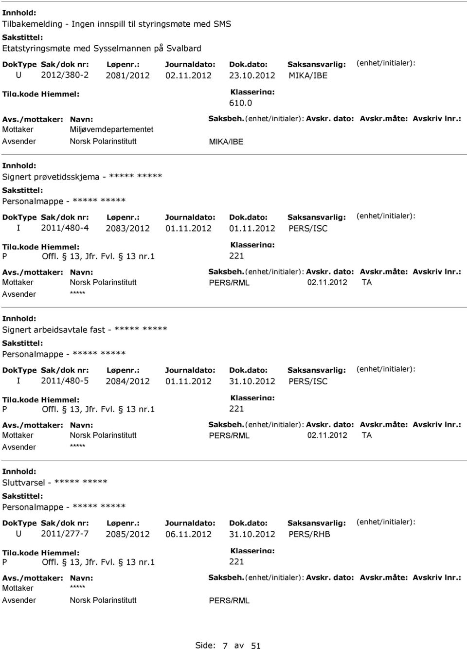 /mottaker: Navn: Saksbeh. Avskr. dato: Avskr.måte: Avskriv lnr.: Mottaker 02.11.2012 TA ***** Signert arbeidsavtale fast - ***** ***** ersonalmappe - ***** ***** 2011/480-5 2084/2012 01.11.2012 31.10.