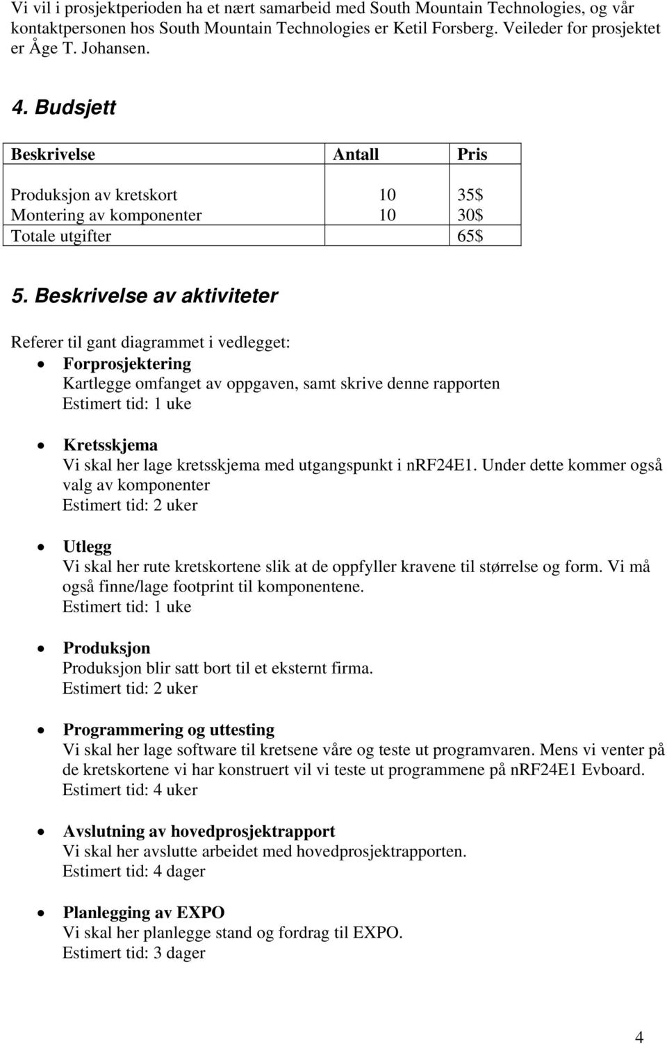 Beskrivelse av aktiviteter Referer til gant diagrammet i vedlegget: Forprosjektering Kartlegge omfanget av oppgaven, samt skrive denne rapporten Estimert tid: 1 uke Kretsskjema Vi skal her lage