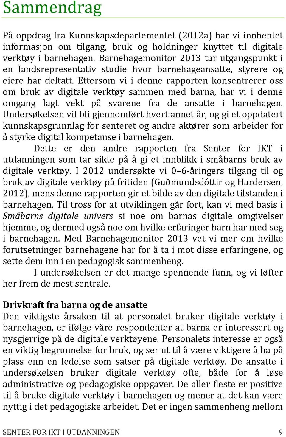 Ettersom vi i denne rapporten konsentrerer oss om bruk av digitale verktøy sammen med barna, har vi i denne omgang lagt vekt på svarene fra de ansatte i barnehagen.