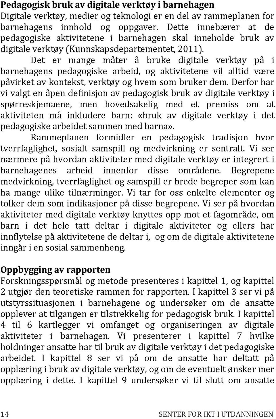 Det er mange måter å bruke digitale verktøy på i barnehagens pedagogiske arbeid, og aktivitetene vil alltid være påvirket av kontekst, verktøy og hvem som bruker dem.