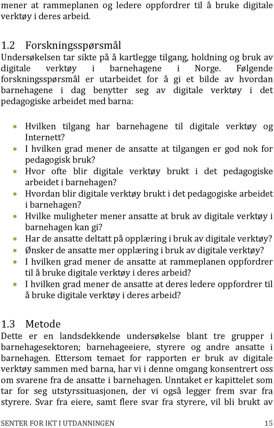 Følgende forskningsspørsmål er utarbeidet for å gi et bilde av hvordan barnehagene i dag benytter seg av digitale verktøy i det pedagogiske arbeidet med barna: Hvilken tilgang har barnehagene til