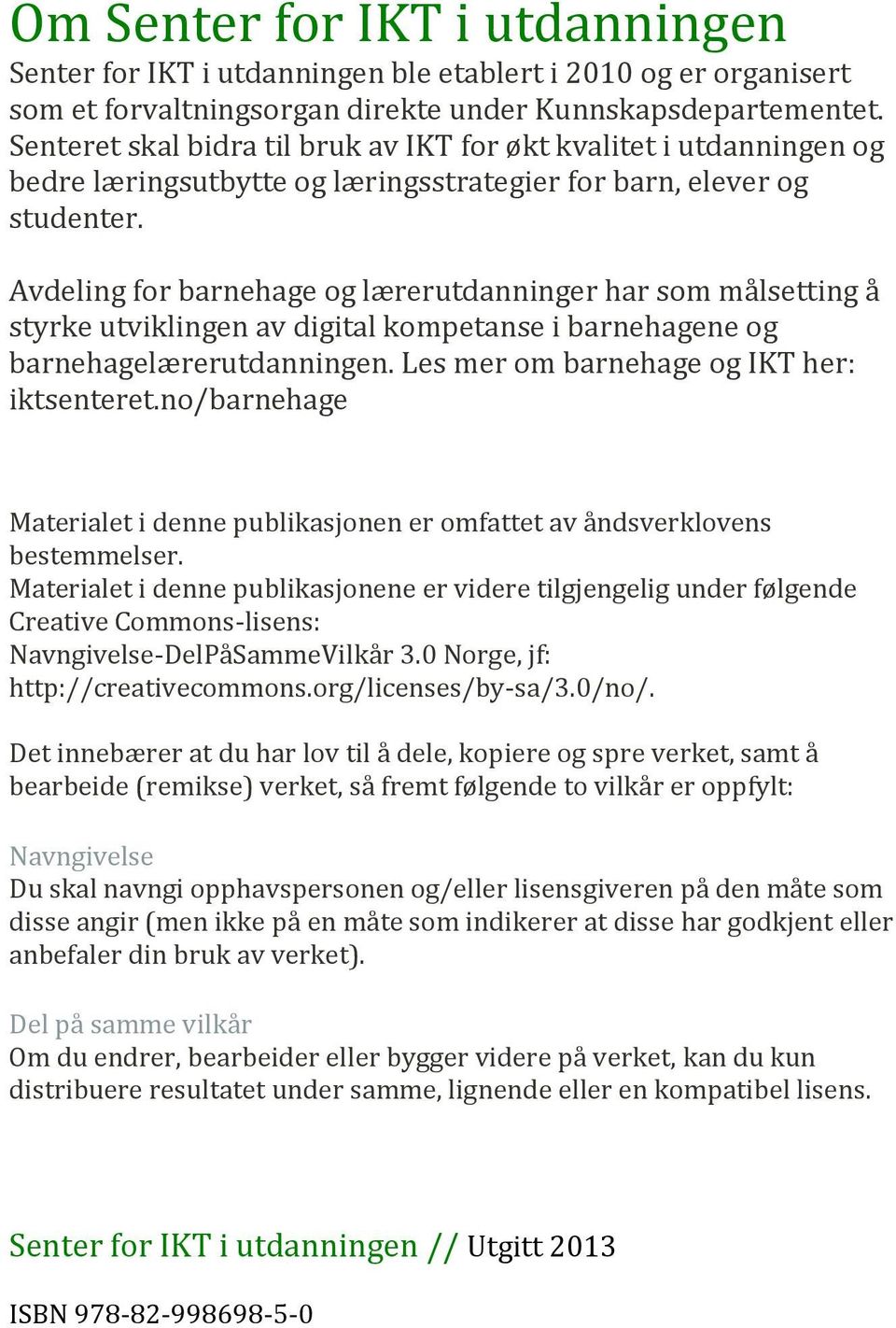 Avdeling for barnehage og lærerutdanninger har som målsetting å styrke utviklingen av digital kompetanse i barnehagene og barnehagelærerutdanningen. Les mer om barnehage og IKT her: iktsenteret.