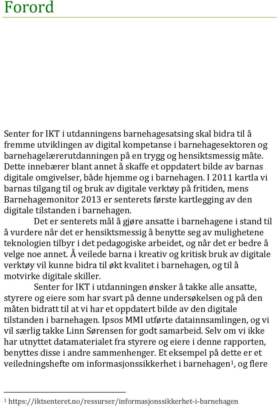 I 2011 kartla vi barnas tilgang til og bruk av digitale verktøy på fritiden, mens Barnehagemonitor 2013 er senterets første kartlegging av den digitale tilstanden i barnehagen.