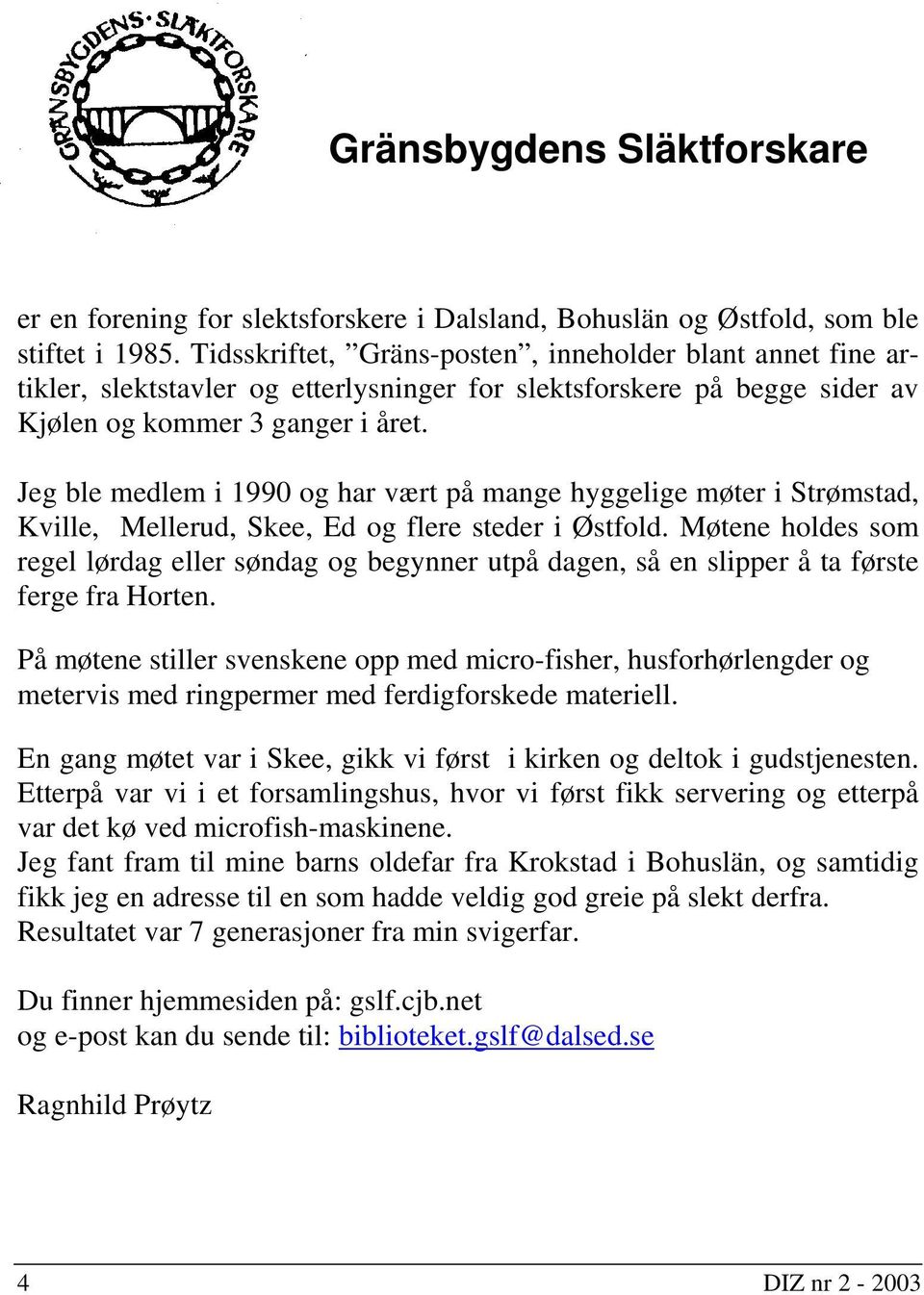 Jeg ble medlem i 1990 og har vært på mange hyggelige møter i Strømstad, Kville, Mellerud, Skee, Ed og flere steder i Østfold.