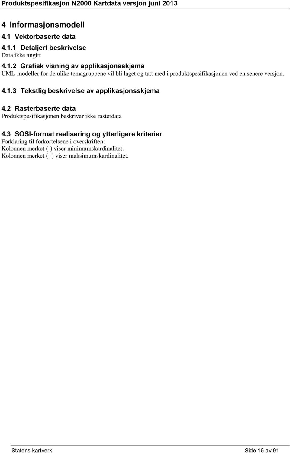 1 Detaljert beskrivelse Data ikke angitt 4.1.2 Grafisk visning av applikasjonsskjema UML-modeller for de ulike temagruppene vil bli laget og tatt