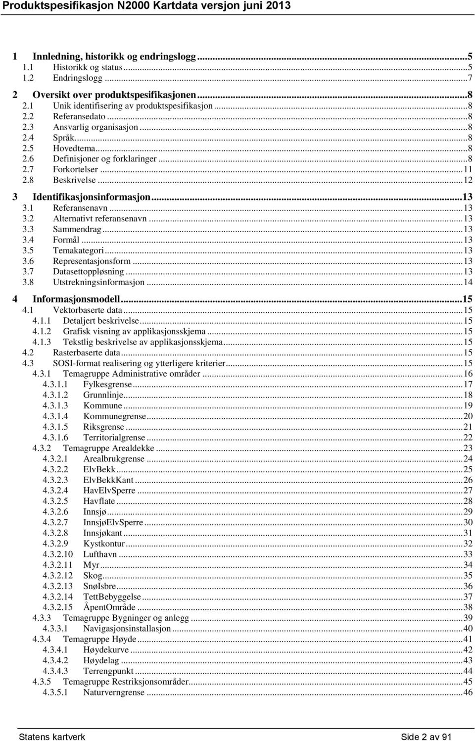 1 Referansenavn... 13 3.2 Alternativt referansenavn... 13 3.3 Sammendrag... 13 3.4 Formål... 13 3.5 Temakategori... 13 3.6 Representasjonsform... 13 3.7 Datasettoppløsning... 13 3.8 Utstrekningsinformasjon.