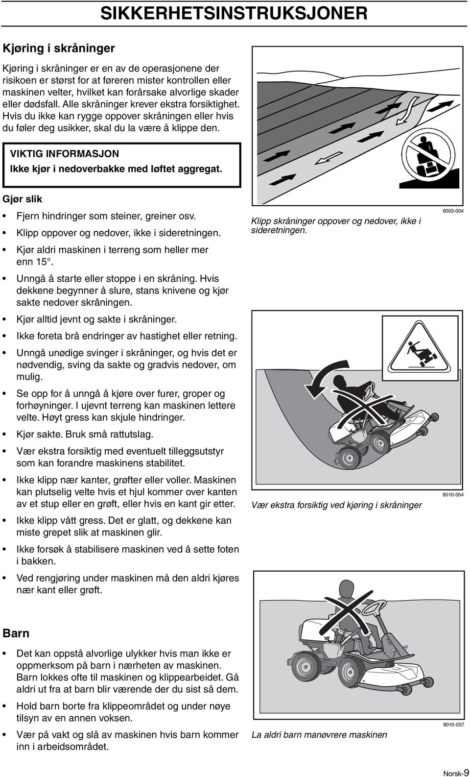 VIKTIG INFORMASJON Ikke kjør i nedoverbakke med løftet aggregat. Gjør slik Fjern hindringer som steiner, greiner osv. Klipp oppover og nedover, ikke i sideretningen.