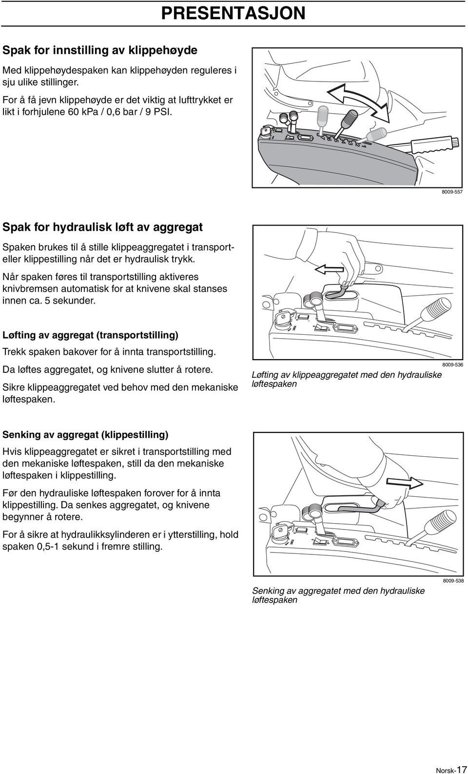 8009-557 Spak for hydraulisk løft av aggregat Spaken brukes til å stille klippeaggregatet i transporteller klippestilling når det er hydraulisk trykk.