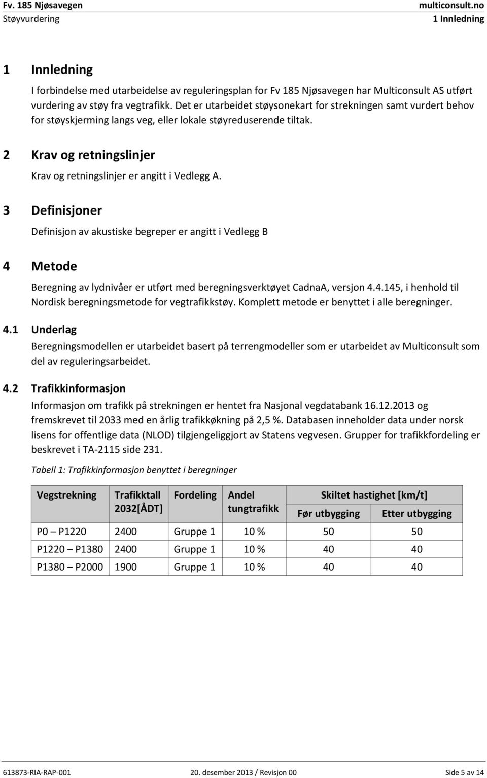 2 Krav og retningslinjer Krav og retningslinjer er angitt i Vedlegg A.