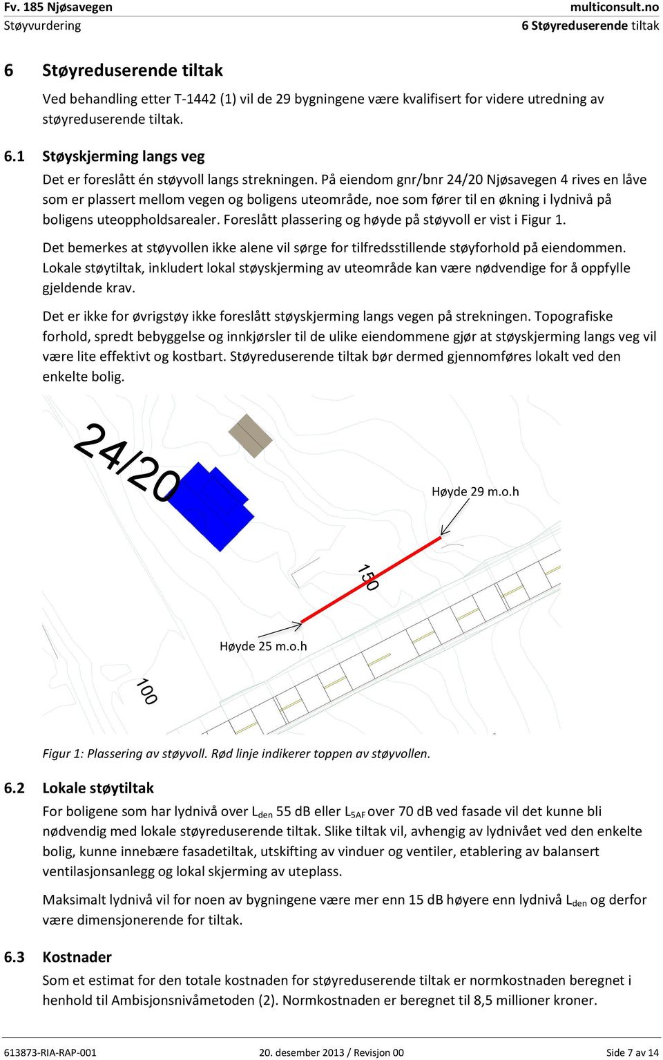 Foreslått plassering og høyde på støyvoll er vist i Figur 1. Det bemerkes at støyvollen ikke alene vil sørge for tilfredsstillende støyforhold på eiendommen.