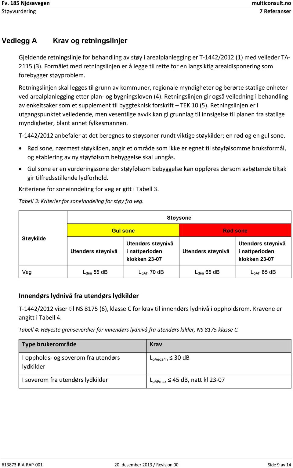 Retningslinjen skal legges til grunn av kommuner, regionale myndigheter og berørte statlige enheter ved arealplanlegging etter plan- og bygningsloven (4).