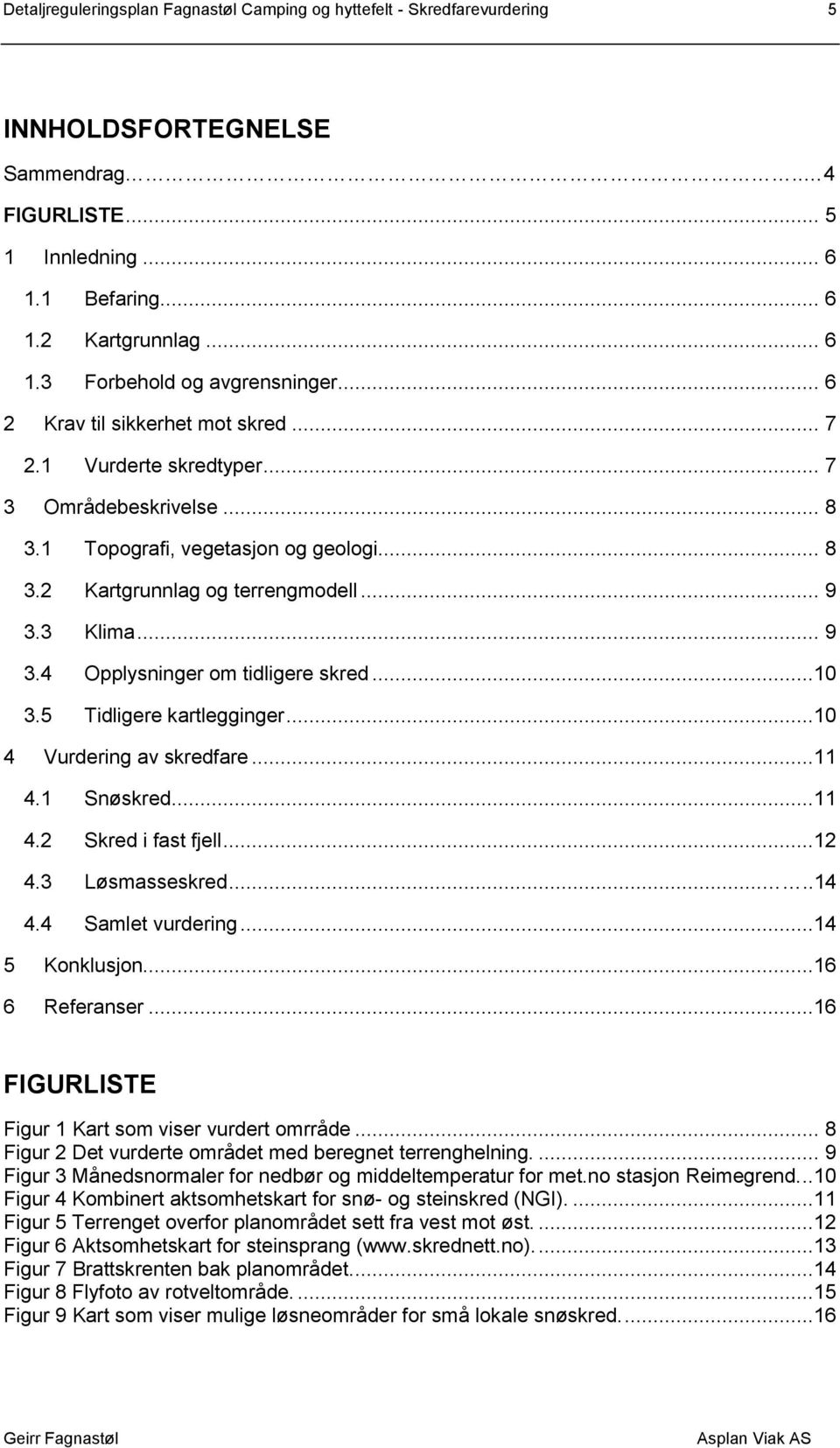 3 Klima... 9 3.4 Opplysninger om tidligere skred...10 3.5 Tidligere kartlegginger...10 4 Vurdering av skredfare...11 4.1 Snøskred...11 4.2 Skred i fast fjell...12 4.3 Løsmasseskred.....14 4.