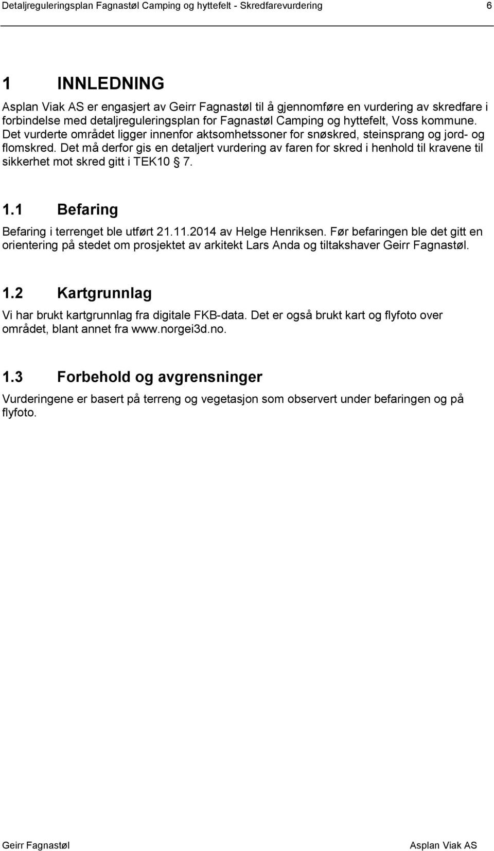 Det må derfor gis en detaljert vurdering av faren for skred i henhold til kravene til sikkerhet mot skred gitt i TEK10 7. 1.1 Befaring Befaring i terrenget ble utført 21.11.2014 av Helge Henriksen.