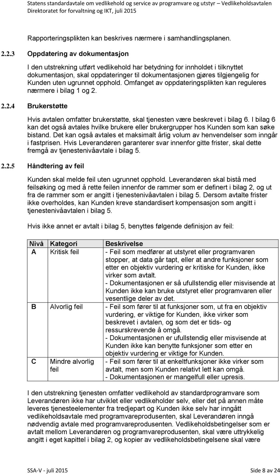 uten ugrunnet opphold. Omfanget av oppdateringsplikten kan reguleres nærmere i bilag 1 og 2. 2.2.4 Brukerstøtte Hvis avtalen omfatter brukerstøtte, skal tjenesten være beskrevet i bilag 6.