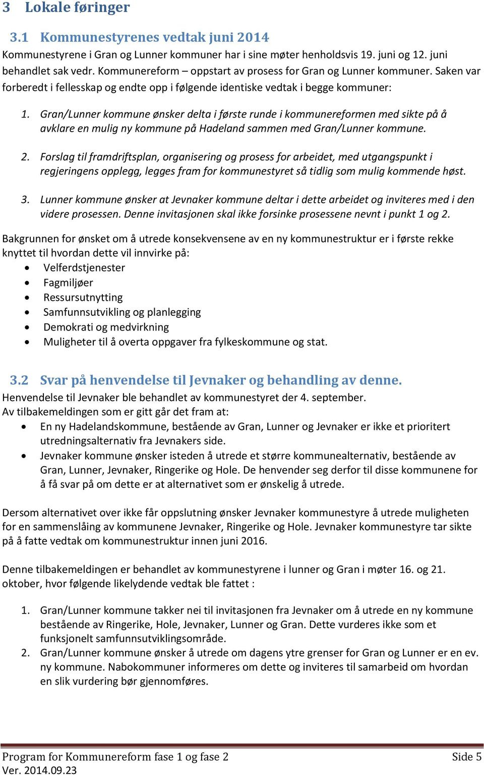 Gran/Lunner kommune ønsker delta i første runde i kommunereformen med sikte på å avklare en mulig ny kommune på Hadeland sammen med Gran/Lunner kommune. 2.