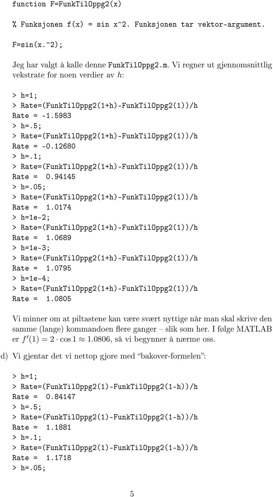 0805 Vi minner om at piltastene kan være svært nyttige når man skal skrive den samme (lange) kommandoen ere ganger slik som her. I følge MATLAB er f (1) = 2 cos 1 1.0806, så vi begynner å nærme oss.