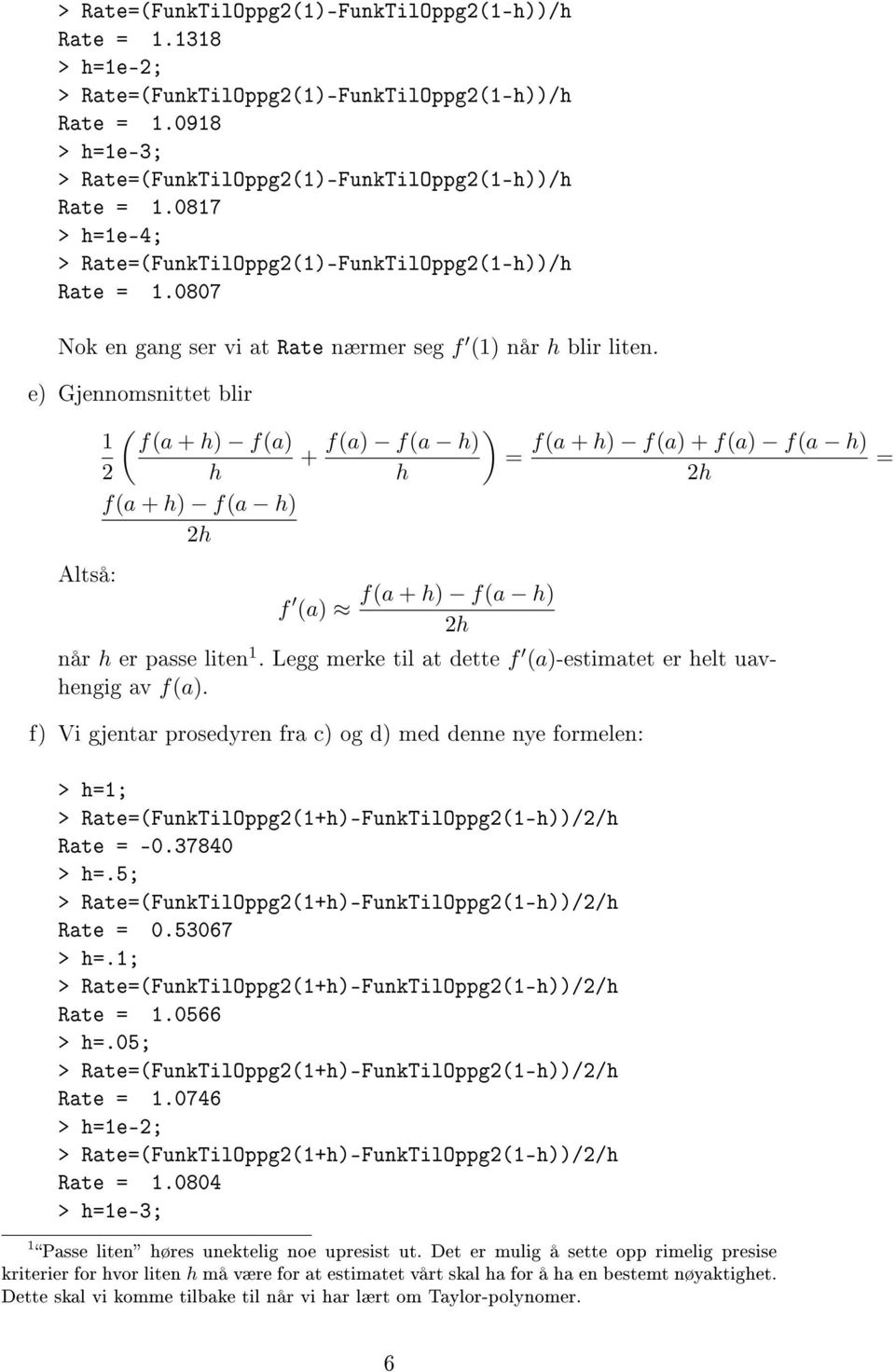 e) Gjennomsnittet blir ( 1 f(a + h) f(a) + 2 h f(a + h) f(a h) Altså: f (a) ) f(a) f(a h) f(a + h) f(a) + f(a) f(a h) = = h f(a + h) f(a h) når h er passe liten 1.