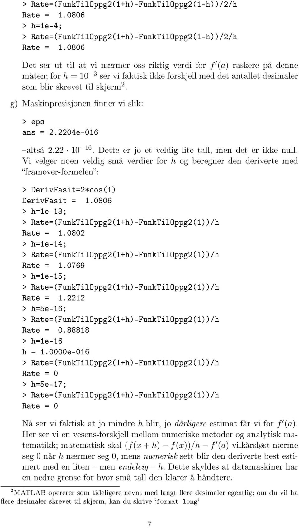 g) Maskinpresisjonen nner vi slik: > eps ans = 2.2204e-016 altså 2.22 10 16. Dette er jo et veldig lite tall, men det er ikke null.