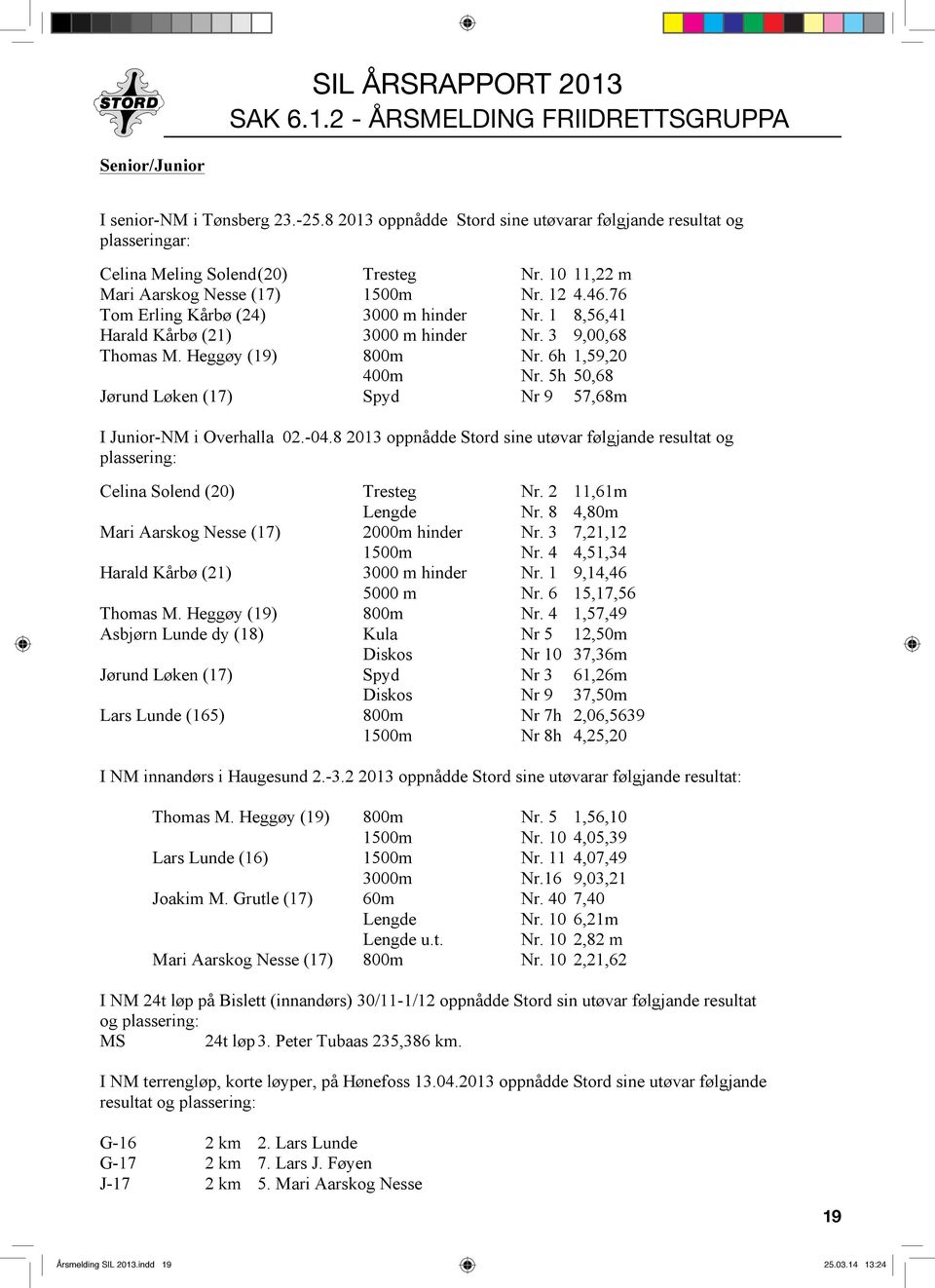 6h 1,59,20 400m Nr. 5h 50,68 Jørund Løken (17) Spyd Nr 9 57,68m I Junior-NM i Overhalla 02.-04.8 2013 oppnådde Stord sine utøvar følgjande resultat og plassering: Celina Solend (20) Tresteg Nr.