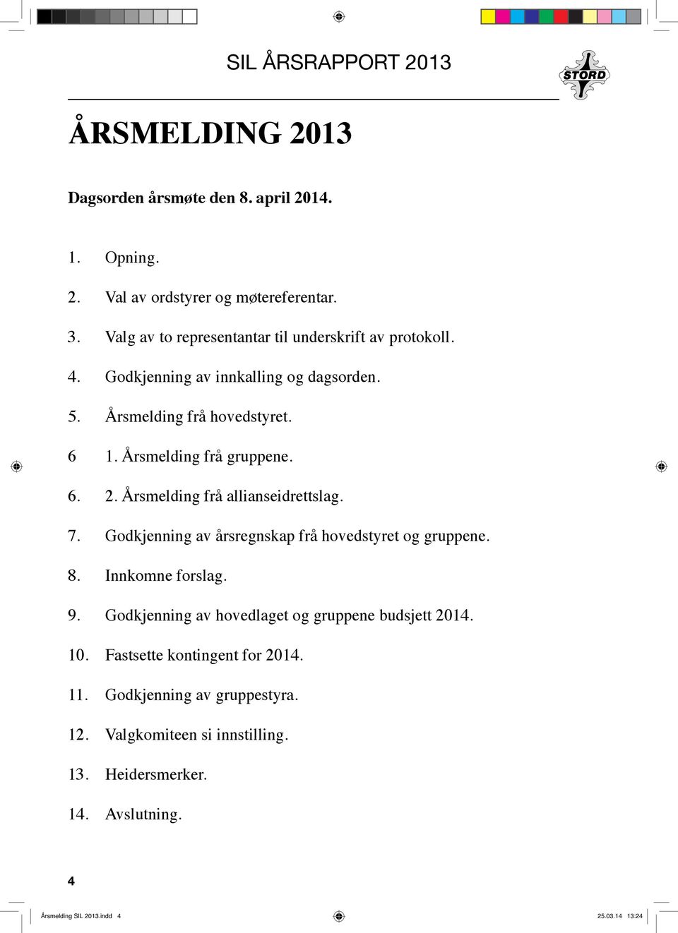 Årsmelding frå gruppene. 6. 2. Årsmelding frå allianseidrettslag. 7. Godkjenning av årsregnskap frå hovedstyret og gruppene. 8. Innkomne forslag. 9.