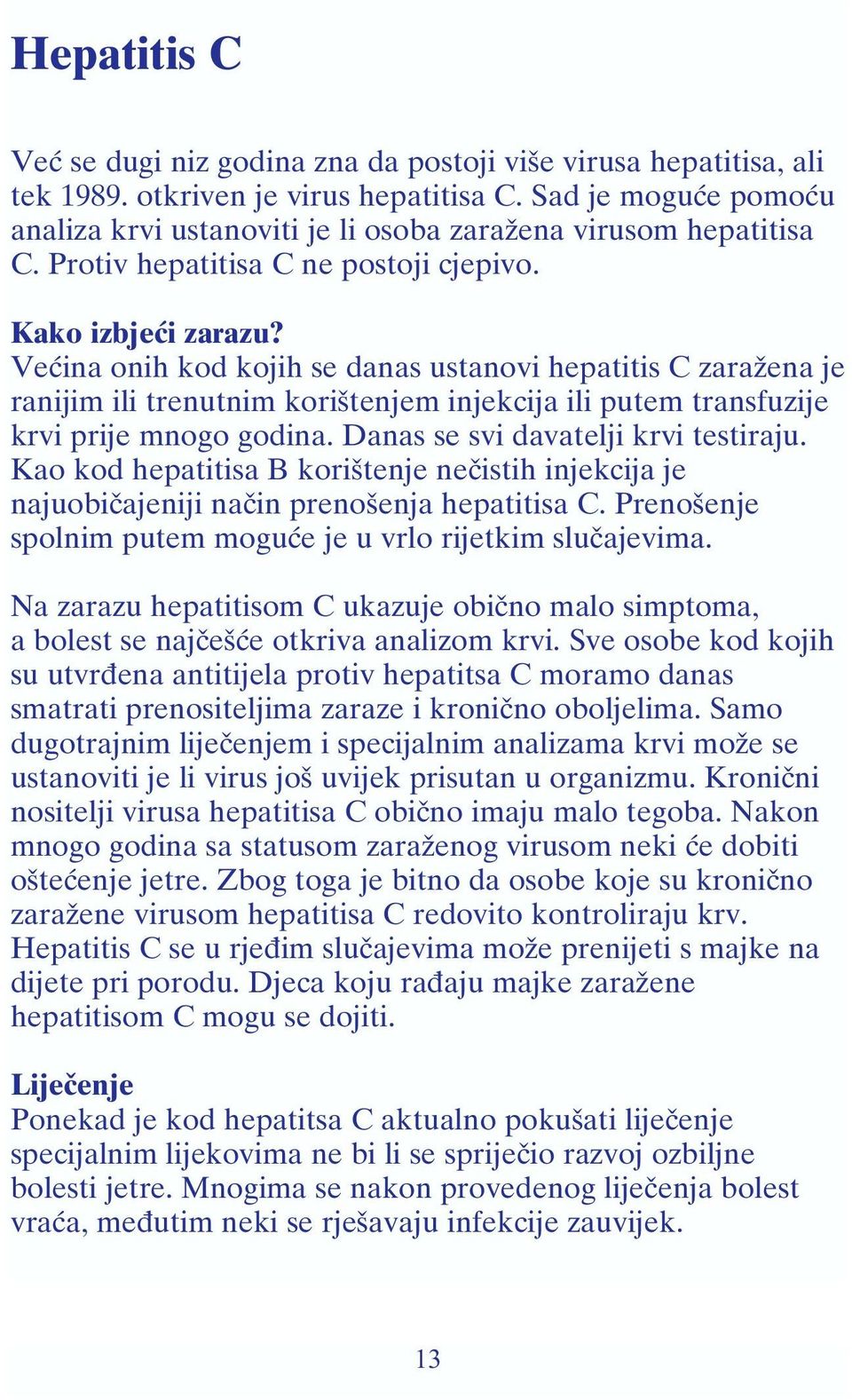 Većina onih kod kojih se danas ustanovi hepatitis C zaražena je ranijim ili trenutnim korištenjem injekcija ili putem transfuzije krvi prije mnogo godina. Danas se svi davatelji krvi testiraju.